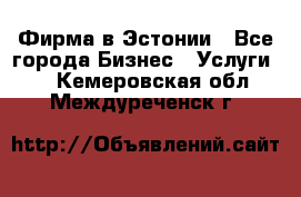 Фирма в Эстонии - Все города Бизнес » Услуги   . Кемеровская обл.,Междуреченск г.